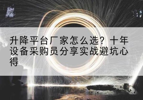 乾县升降平台厂家-怎么选？十年设备采购员分享实战避坑心得