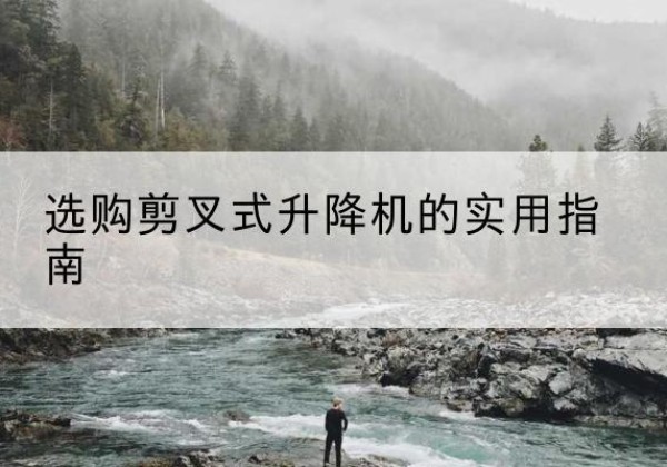 乾县剪叉式升降机怎么选-选购剪叉式升降机的实用指南
